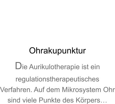 Ohrakupunktur Die Aurikulotherapie ist ein regulationstherapeutisches Verfahren. Auf dem Mikrosystem Ohr sind viele Punkte des Krpers